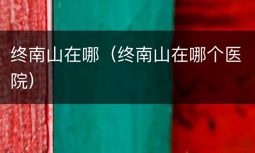 终南山在哪（终南山在哪个医院）