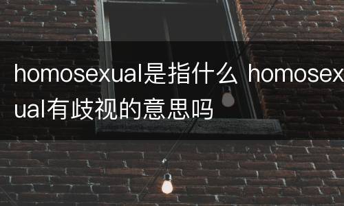 homosexual是指什么 homosexual有歧视的意思吗