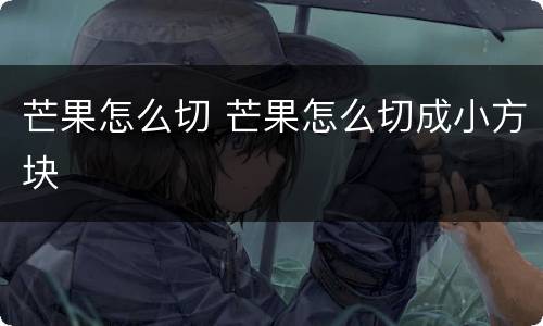 芒果怎么切 芒果怎么切成小方块