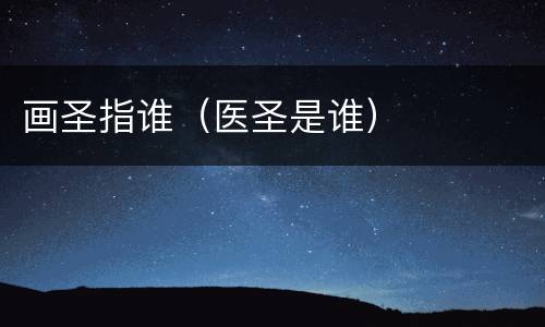 画圣指谁（医圣是谁）