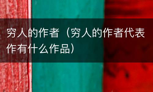 穷人的作者（穷人的作者代表作有什么作品）