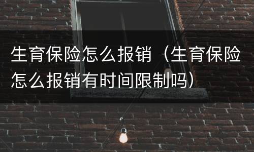生育保险怎么报销（生育保险怎么报销有时间限制吗）