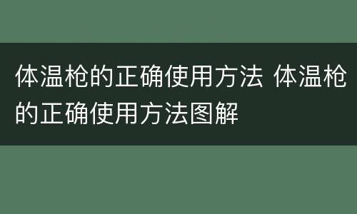 体温枪的正确使用方法 体温枪的正确使用方法图解