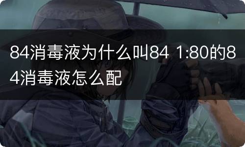 84消毒液为什么叫84 1:80的84消毒液怎么配