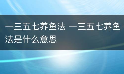 一三五七养鱼法 一三五七养鱼法是什么意思