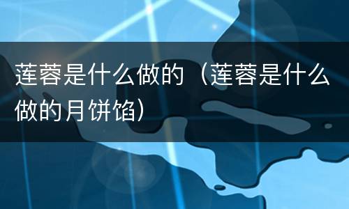 莲蓉是什么做的（莲蓉是什么做的月饼馅）