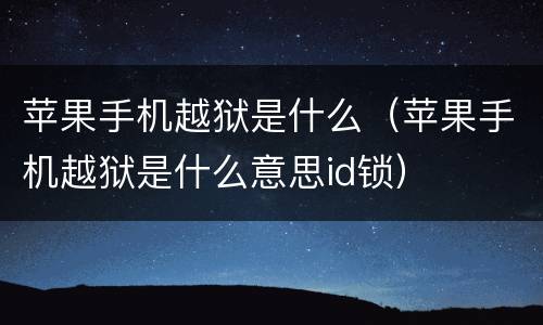 苹果手机越狱是什么（苹果手机越狱是什么意思id锁）