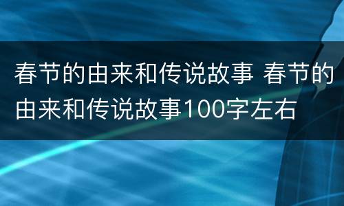 春节的由来和传说故事 春节的由来和传说故事100字左右