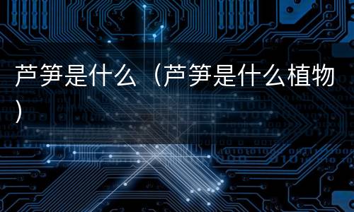 芦笋是什么（芦笋是什么植物）