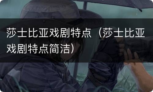 莎士比亚戏剧特点（莎士比亚戏剧特点简洁）