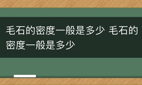 毛石的密度一般是多少 毛石的密度一般是多少