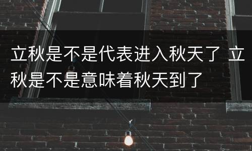 立秋是不是代表进入秋天了 立秋是不是意味着秋天到了