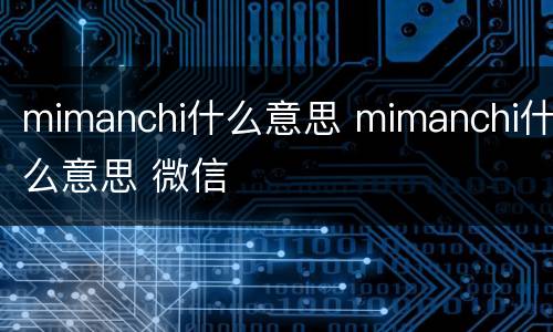 mimanchi什么意思 mimanchi什么意思 微信
