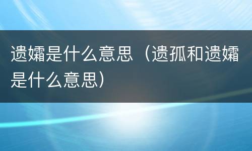 遗孀是什么意思（遗孤和遗孀是什么意思）