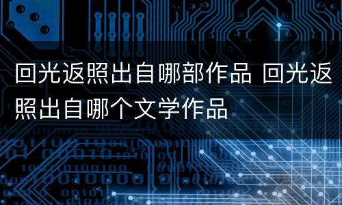 回光返照出自哪部作品 回光返照出自哪个文学作品