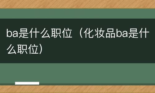 ba是什么职位（化妆品ba是什么职位）