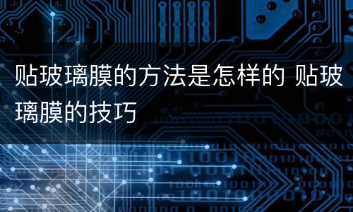 贴玻璃膜的方法是怎样的 贴玻璃膜的技巧