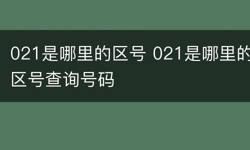 021是哪里的区号 021是哪里的区号查询号码