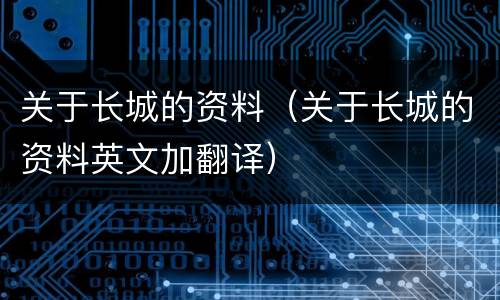 关于长城的资料（关于长城的资料英文加翻译）