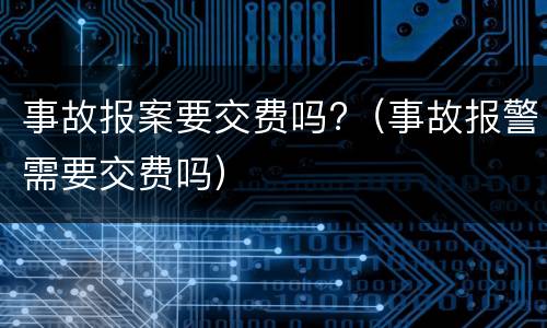 事故报案要交费吗?（事故报警需要交费吗）