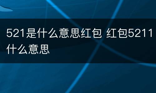521是什么意思红包 红包5211什么意思