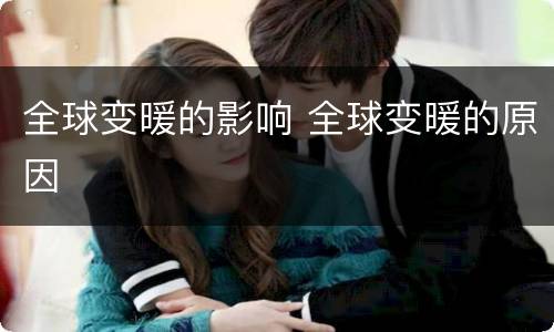 全球变暖的影响 全球变暖的原因