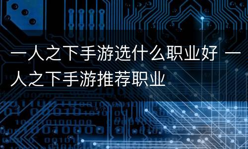 一人之下手游选什么职业好 一人之下手游推荐职业