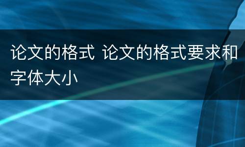 论文的格式 论文的格式要求和字体大小