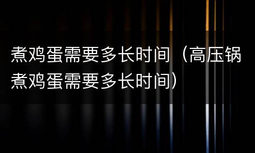 煮鸡蛋需要多长时间（高压锅煮鸡蛋需要多长时间）