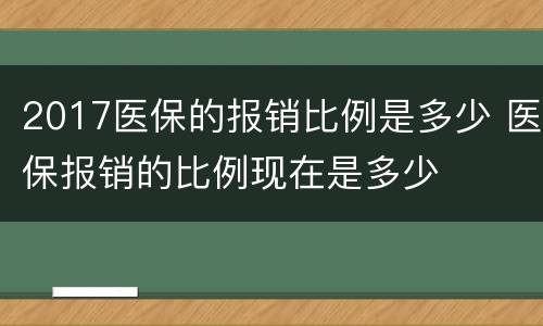 2017医保的报销比例是多少 医保报销的比例现在是多少