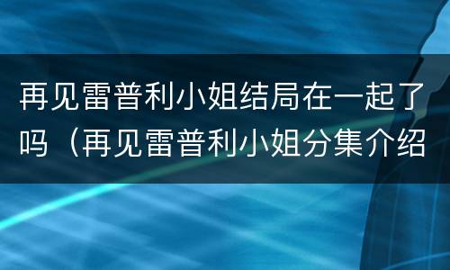 再见雷普利小姐结局在一起了吗（再见雷普利小姐分集介绍）