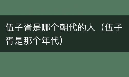 伍子胥是哪个朝代的人（伍子胥是那个年代）