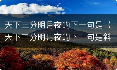 天下三分明月夜的下一句是（天下三分明月夜的下一句是斜阳却照深深院）