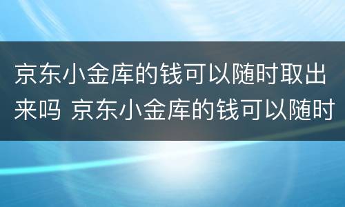 京东小金库的钱可以随时取出来吗 京东小金库的钱可以随时取出来吗有手续费吗
