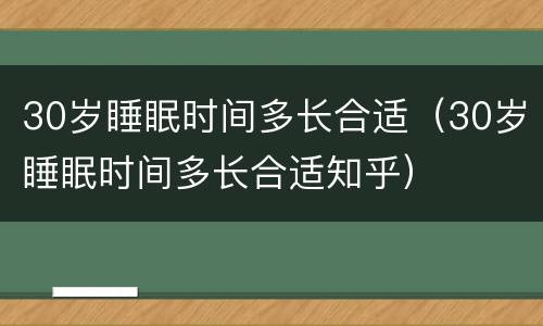 30岁睡眠时间多长合适（30岁睡眠时间多长合适知乎）