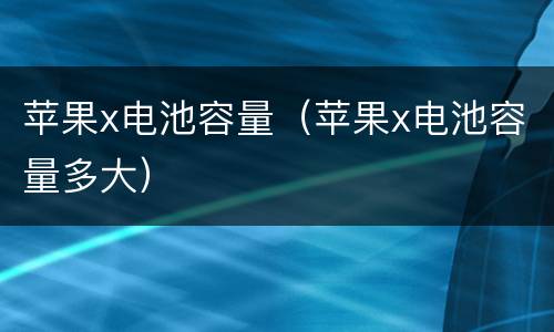 苹果x电池容量（苹果x电池容量多大）