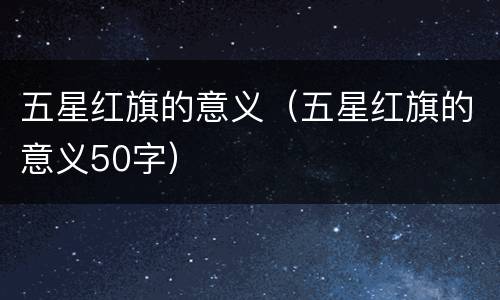 五星红旗的意义（五星红旗的意义50字）