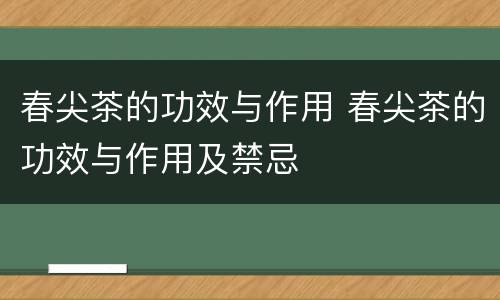 春尖茶的功效与作用 春尖茶的功效与作用及禁忌