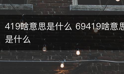 419啥意思是什么 69419啥意思是什么