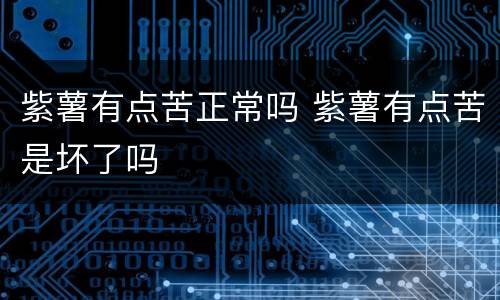 紫薯有点苦正常吗 紫薯有点苦是坏了吗