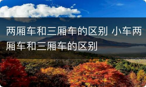 两厢车和三厢车的区别 小车两厢车和三厢车的区别