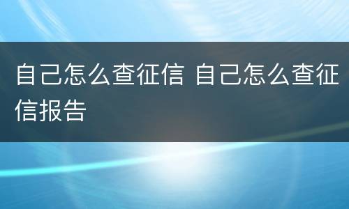 自己怎么查征信 自己怎么查征信报告