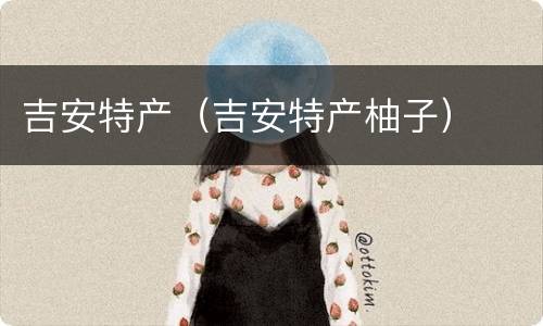 吉安特产（吉安特产柚子）