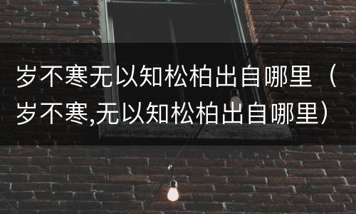 岁不寒无以知松柏出自哪里（岁不寒,无以知松柏出自哪里）