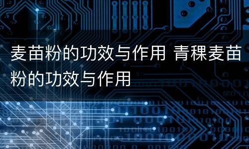 麦苗粉的功效与作用 青稞麦苗粉的功效与作用