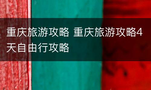 重庆旅游攻略 重庆旅游攻略4天自由行攻略