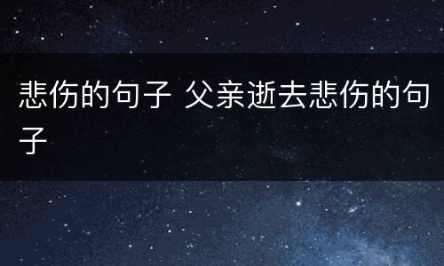 悲伤的句子 父亲逝去悲伤的句子