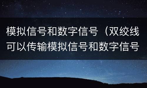模拟信号和数字信号（双绞线可以传输模拟信号和数字信号）