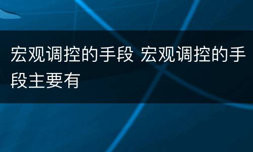 宏观调控的手段 宏观调控的手段主要有