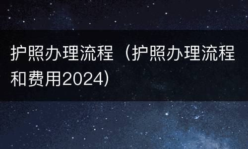 护照办理流程（护照办理流程和费用2024）